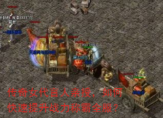 传奇女代言人亲授,如何快速提升战力称霸全服? 传奇女代言人亲授,如何快速提升战力称霸全服?