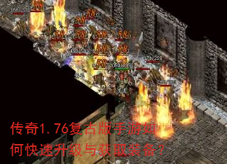 传奇1.76复古版手游如何快速升级与获取装备? 传奇1.76复古版手游如何快速升级与获取装备?