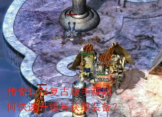 传奇1.76复古版手游如何快速升级与获取装备? 传奇1.76复古版手游如何快速升级与获取装备?