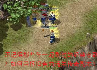 还记得那些年一起刷过的经典老歌吗?如何用怀旧金曲通关传奇副本? 还记得那些年一起刷过的经典老歌吗?如何用怀旧金曲通关传奇副本?