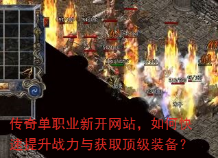 传奇单职业新开网站,如何快速提升战力与获取顶级装备? 传奇单职业新开网站,如何快速提升战力与获取顶级装备?