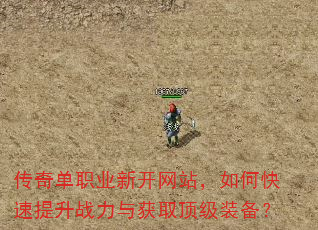 传奇单职业新开网站,如何快速提升战力与获取顶级装备? 传奇单职业新开网站,如何快速提升战力与获取顶级装备?