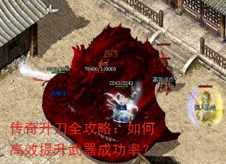 传奇升刀全攻略:如何高效提升武器成功率? 传奇升刀全攻略:如何高效提升武器成功率?