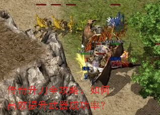 传奇升刀全攻略:如何高效提升武器成功率? 传奇升刀全攻略:如何高效提升武器成功率?